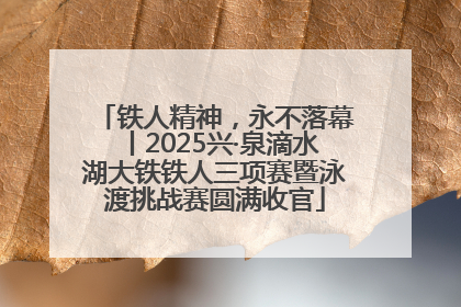 铁人精神，永不落幕丨2025兴·泉滴水湖大铁铁人三项赛暨泳渡挑战赛圆满收官