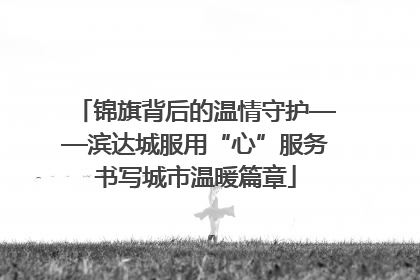 锦旗背后的温情守护——滨达城服用“心”服务书写城市温暖篇章