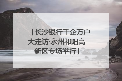 长沙银行千企万户大走访·永州祁阳高新区专场举行