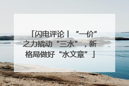 闪电评论丨“一价”之力撬动“三水”，新格局做好“水文章”
