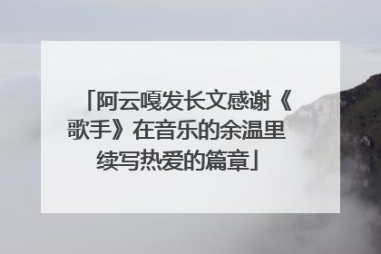 阿云嘎发长文感谢《歌手》在音乐的余温里续写热爱的篇章