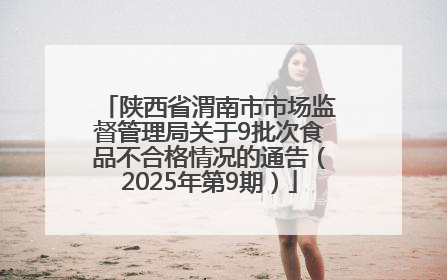陕西省渭南市市场监督管理局关于9批次食品不合格情况的通告（2025年第9期）