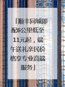 顺丰同城即配6公里低至11元起，端午送礼亲民价格享专业高端服务