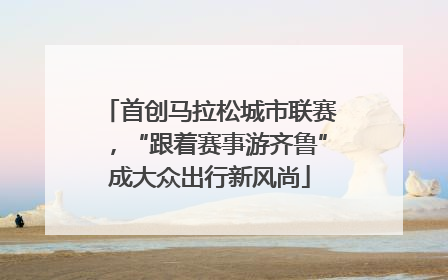 首创马拉松城市联赛，“跟着赛事游齐鲁”成大众出行新风尚