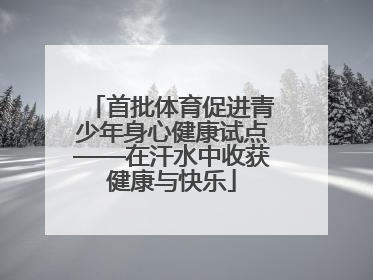 首批体育促进青少年身心健康试点——在汗水中收获健康与快乐