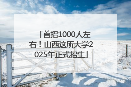 首招1000人左右！山西这所大学2025年正式招生