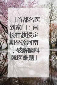 首都名医到家门：闫长祥教授定期坐诊河南，破解脑科就医难题