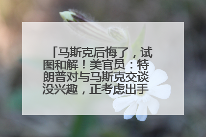 马斯克后悔了，试图和解！美官员：特朗普对与马斯克交谈没兴趣，正考虑出手此前买的红色特斯拉！特斯拉股价巨震