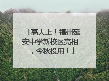 高大上！福州延安中学新校区亮相，今秋投用！