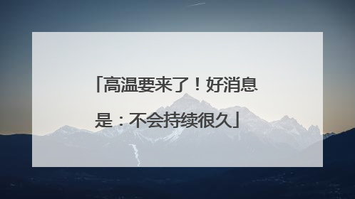 高温要来了！好消息是：不会持续很久