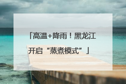 高温+降雨！黑龙江开启“蒸煮模式”
