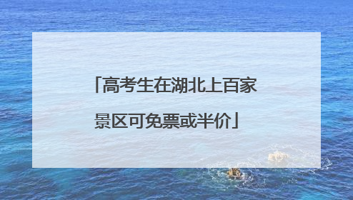 高考生在湖北上百家景区可免票或半价
