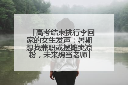 高考结束挑行李回家的女生发声：暑期想找兼职或摆摊卖凉粉，未来想当老师