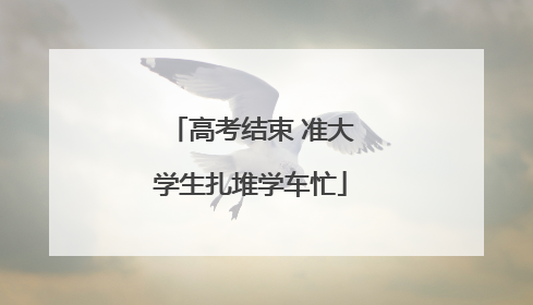 高考结束 准大学生扎堆学车忙