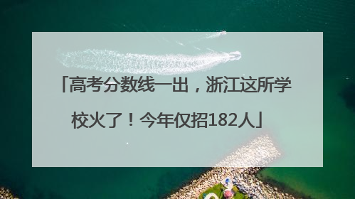 高考分数线一出，浙江这所学校火了！今年仅招182人
