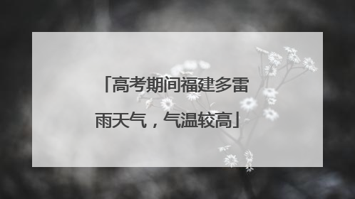 高考期间福建多雷雨天气，气温较高