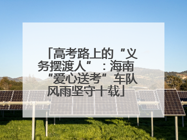 高考路上的“义务摆渡人”：海南“爱心送考”车队风雨坚守十载