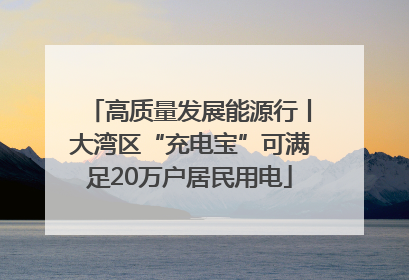 高质量发展能源行丨大湾区“充电宝”可满足20万户居民用电