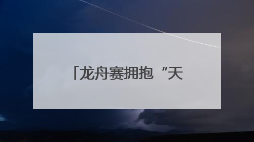 龙舟赛拥抱“天然竞技场”，12支队伍枣林湖上演“速度与激情”