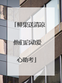 鲜果送清凉 他们启动爱心助考