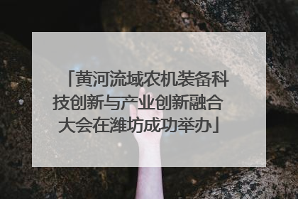黄河流域农机装备科技创新与产业创新融合大会在潍坊成功举办