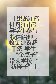 黑龙江省牡丹江市引导学生参与校园治理，收集建议超千条 学生“金点子”带来学校“新样子”