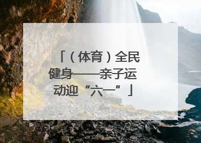 （体育）全民健身——亲子运动迎“六一”