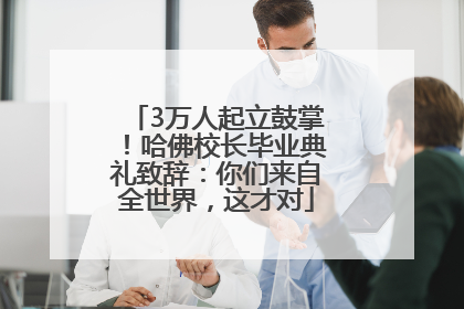 3万人起立鼓掌！哈佛校长毕业典礼致辞：你们来自全世界，这才对