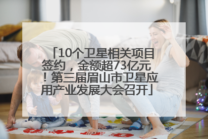 10个卫星相关项目签约，金额超73亿元！第三届眉山市卫星应用产业发展大会召开