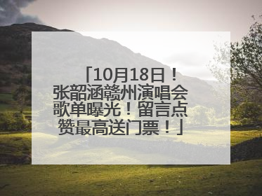 10月18日！张韶涵赣州演唱会歌单曝光！留言点赞最高送门票！