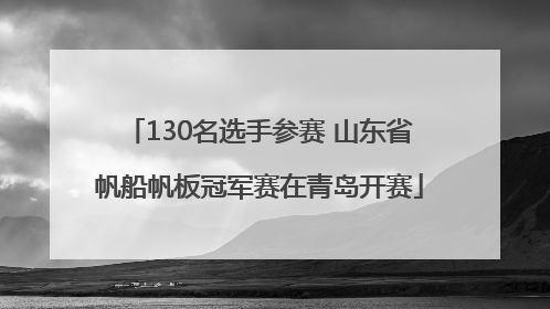 130名选手参赛 山东省帆船帆板冠军赛在青岛开赛