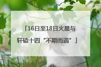 16日至18日火星与轩辕十四“不期而遇”