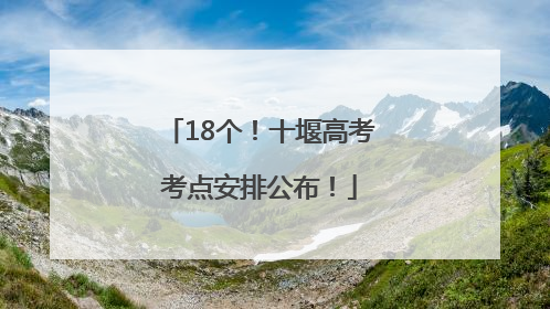 18个！十堰高考考点安排公布！