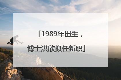 1989年出生，博士洪欣拟任新职