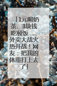 1元喝奶茶、3块钱吃顿饭……外卖大战火热开战！网友：把我的体重打上去了
