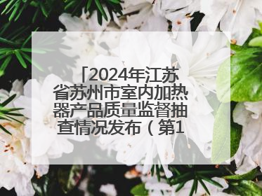 2024年江苏省苏州市室内加热器产品质量监督抽查情况发布（第103期）