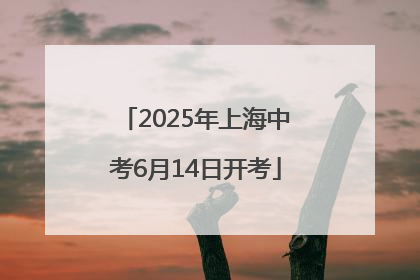 2025年上海中考6月14日开考