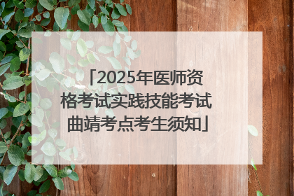 2025年医师资格考试实践技能考试曲靖考点考生须知