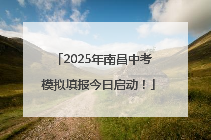 2025年南昌中考模拟填报今日启动！