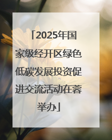 2025年国家级经开区绿色低碳发展投资促进交流活动在蓉举办