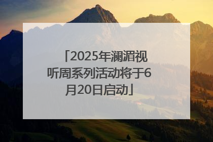 2025年澜湄视听周系列活动将于6月20日启动