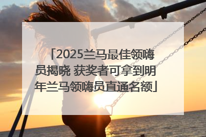 2025兰马最佳领嗨员揭晓 获奖者可拿到明年兰马领嗨员直通名额