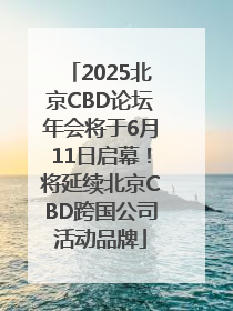 2025北京CBD论坛年会将于6月11日启幕！将延续北京CBD跨国公司活动品牌