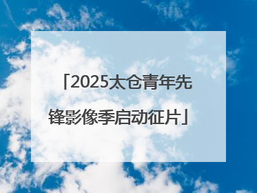 2025太仓青年先锋影像季启动征片