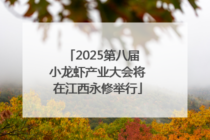 2025第八届小龙虾产业大会将在江西永修举行