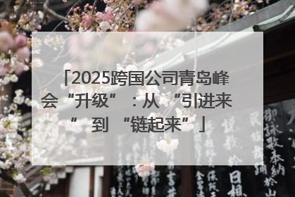 2025跨国公司青岛峰会“升级”：从 “引进来” 到 “链起来”