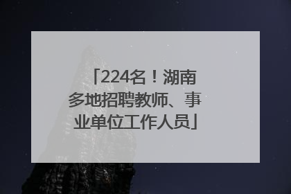 224名！湖南多地招聘教师、事业单位工作人员