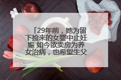 29年前，她为留下捡来的女婴中止妊娠 如今欲卖房为养女治病，也希望生父母现身丨红星寻人