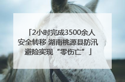 2小时完成3500余人安全转移 湖南桃源县防汛避险实现“零伤亡”