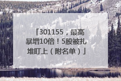 301155，最高暴增10倍！5股被扎堆盯上（附名单）